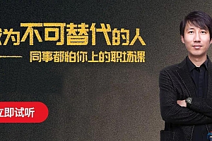 成为不可替代的人-同事都怕你上的职场课