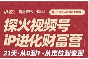 探火·视频号iP进化财富营第1期,21天从0到1,从定位到变现