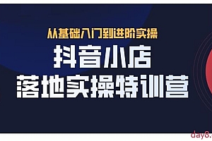抖音小店落地实操特训营,从开店到选品,猜你喜欢、店群、无货源