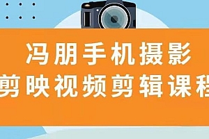 冯朋手机摄影教程+剪映视频剪辑课程
