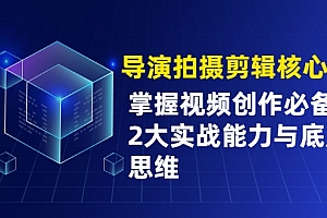 导演拍摄剪辑核心课,掌握视频创作必备的2大实战能力与底层思维