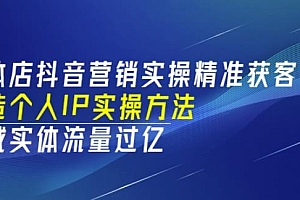 实体店抖音营销实操精准获客、打造个人IP实操方法,同城实体流量过亿