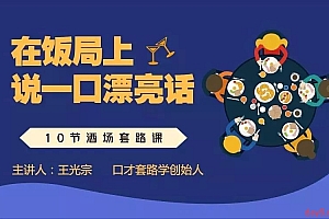 饭局酒桌必备技能:学完这10节酒场套路课,让您在饭局中说一口漂亮话!