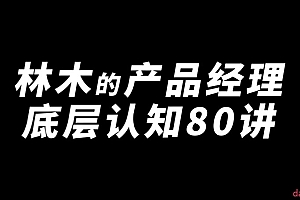 林木产品经理底层认知80讲-帮助互联网人的产品思维提升课