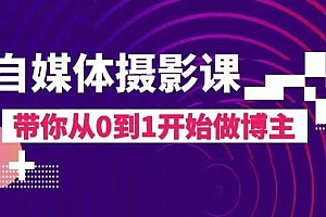 自媒体摄影课,带你从0到1开始做博主(17节课)