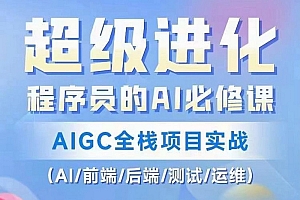 程序员的AI必修课,AIGC全栈项目实战(AI/前端/后端/测试/运维)
