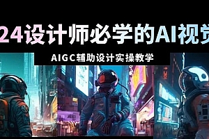 2024设计师必学的AI视觉课:AIGC辅助设计实操教学(66节课)