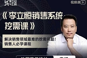 李立恒科学销售系统大课 尝鲜版-解决销售中最难的挖需问题