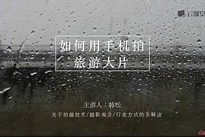 手机摄影 如何拍出旅行大片_韩松(50课)